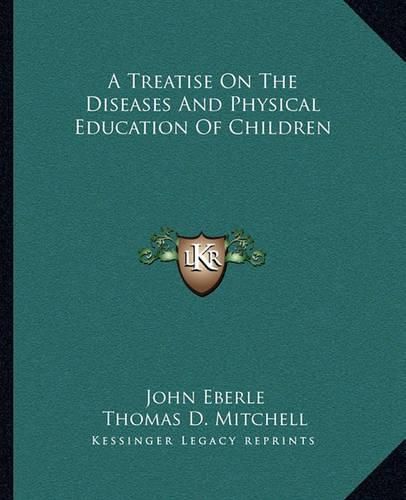 Cover image for A Treatise on the Diseases and Physical Education of Children