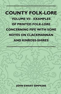 Cover image for County Folk-Lore - Volume VII - Examples Of Printed Folk-Lore Concerning Fife With Some Notes On Clackmannan And Kinross-Shires