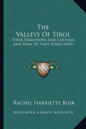 Cover image for The Valleys of Tirol: Their Traditions and Customs, and How to Visit Them (1874)