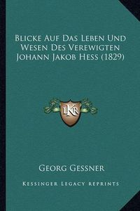 Cover image for Blicke Auf Das Leben Und Wesen Des Verewigten Johann Jakob Hess (1829)