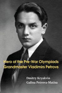 Cover image for Hero of the Pre-War Olympiads: Grandmaster Vladimirs Petrovs
