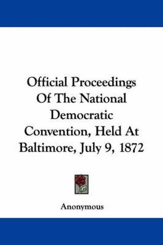 Cover image for Official Proceedings of the National Democratic Convention, Held at Baltimore, July 9, 1872