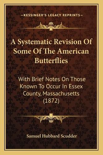 A Systematic Revision of Some of the American Butterflies: With Brief Notes on Those Known to Occur in Essex County, Massachusetts (1872)