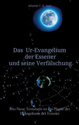 Das Ur-Evangelium der Essener und seine Verfalschung: Diese Studie beweist, dass das Neue Testament ein Plagiat des Evangeliums der Essener ist