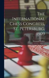 Cover image for The International Chess Congress, St. Petersburg, 1909