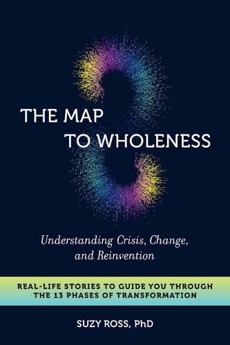 Cover image for The Map to Wholeness: Finding Yourself through Crisis, Change, and Reinvention--Your Guide through the 13 Phases of Transformation