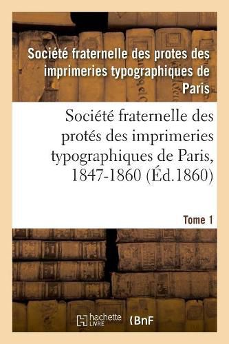 Cover image for Societe Fraternelle Des Protes Des Imprimeries Typographiques de Paris, 1847-1860: Autorisee Par Decision de M. Le Ministre de l'Interieur En Date Du 17 Mai 1847. Tome 1