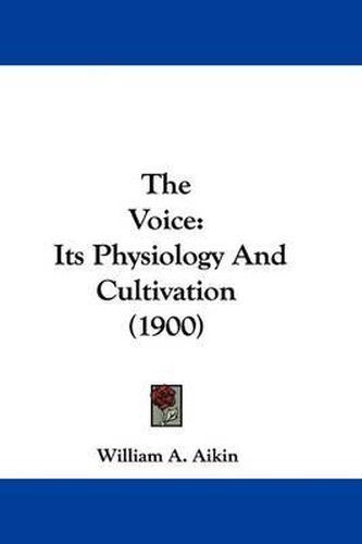 Cover image for The Voice: Its Physiology and Cultivation (1900)