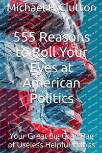 Cover image for 555 Reasons to Roll Your Eyes at American Politics