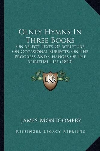 Olney Hymns in Three Books: On Select Texts of Scripture; On Occasional Subjects; On the Progress and Changes of the Spiritual Life (1840)