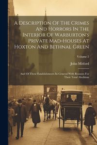 Cover image for A Description Of The Crimes And Horrors In The Interior Of Warburton's Private Mad-houses At Hoxton And Bethnal Green