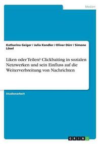 Cover image for Liken oder Teilen? Clickbaiting in sozialen Netzwerken und sein Einfluss auf die Weiterverbreitung von Nachrichten