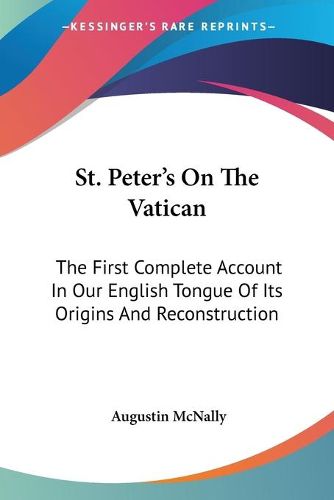 Cover image for St. Peter's on the Vatican: The First Complete Account in Our English Tongue of Its Origins and Reconstruction