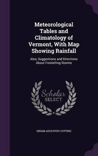 Cover image for Meteorological Tables and Climatology of Vermont, with Map Showing Rainfall: Also, Suggestions and Directions about Foretelling Storms