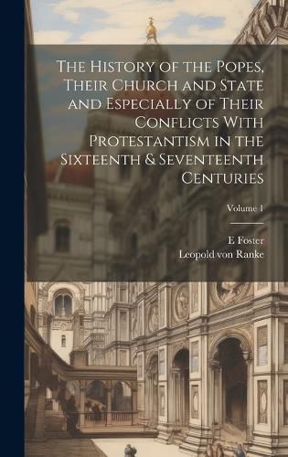 Cover image for The History of the Popes, Their Church and State and Especially of Their Conflicts With Protestantism in the Sixteenth & Seventeenth Centuries; Volume 1