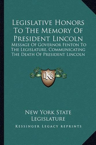 Legislative Honors to the Memory of President Lincoln: Message of Governor Fenton to the Legislature, Communicating the Death of President Lincoln