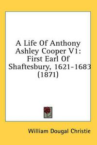 Cover image for A Life of Anthony Ashley Cooper V1: First Earl of Shaftesbury, 1621-1683 (1871)