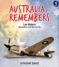 Cover image for Australia Remembers 3: Len Waters: Boundless and Born to Fly