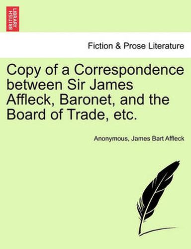 Cover image for Copy of a Correspondence Between Sir James Affleck, Baronet, and the Board of Trade, Etc.