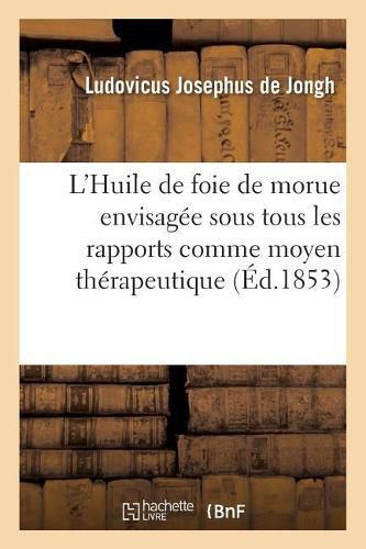 Cover image for L'Huile de Foie de Morue Envisagee Sous Tous Les Rapports Comme Moyen Therapeutique