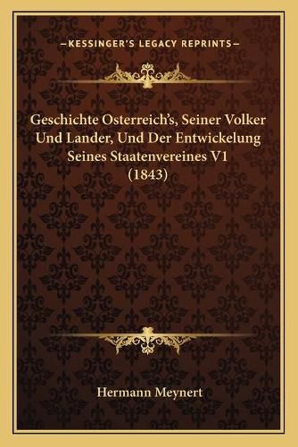 Geschichte Osterreich's, Seiner Volker Und Lander, Und Der Entwickelung Seines Staatenvereines V1 (1843)