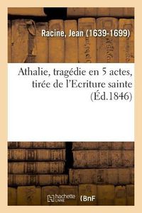 Cover image for Athalie, Tragedie En 5 Actes, Tiree de l'Ecriture Sainte