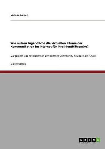 Cover image for Wie nutzen Jugendliche die virtuellen Raume der Kommunikation im Internet fur ihre Identitatssuche?: Dargestellt und reflektiert an der Internet-Community Knuddels.de (Chat)