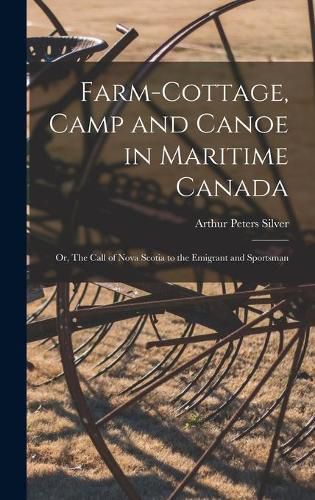 Cover image for Farm-cottage, Camp and Canoe in Maritime Canada: or, The Call of Nova Scotia to the Emigrant and Sportsman