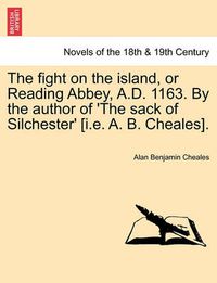 Cover image for The Fight on the Island, or Reading Abbey, A.D. 1163. by the Author of 'The Sack of Silchester' [I.E. A. B. Cheales].