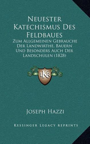 Neuester Katechismus Des Feldbaues: Zum Allgemeinen Gebrauche Der Landwirthe, Bauern Und Besonders Auch Der Landschulen (1828)