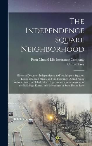 Cover image for The Independence Square Neighborhood; Historical Notes on Independence and Washington Squares, Lower Chestnut Street, and the Insurance District Along Walnut Street, in Philadelphia, Together With Some Account of the Buildings, Events, and Personages...