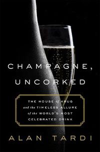 Cover image for Champagne, Uncorked: The House of Krug and the Timeless Allure of the World's Most Celebrated Drink