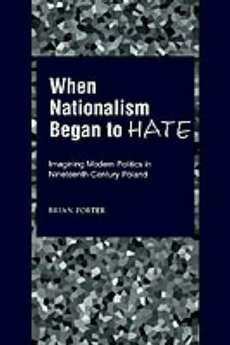 Cover image for When Nationalism Began to Hate: Imagining Modern Politics in Nineteenth-Century Poland