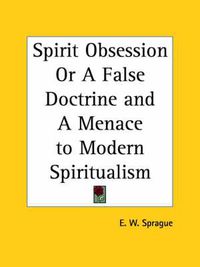 Cover image for Spirit Obsession or A False Doctrine and A Menace to Modern Spiritualism (1915)