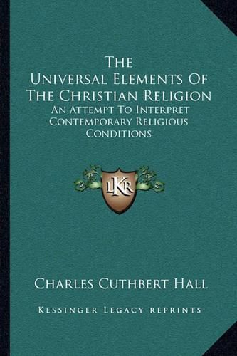 Cover image for The Universal Elements of the Christian Religion: An Attempt to Interpret Contemporary Religious Conditions