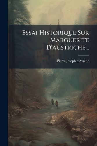 Cover image for Essai Historique Sur Marguerite D'austriche...