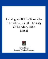 Cover image for Catalogue of the Tombs in the Churches of the City of London, 1666 (1885)