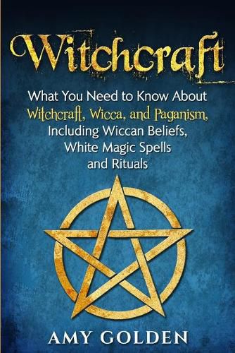 Cover image for Witchcraft: What You Need to Know About Witchcraft, Wicca, and Paganism, Including Wiccan Beliefs, White Magic Spells, and Rituals