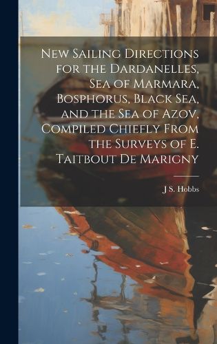 Cover image for New Sailing Directions for the Dardanelles, Sea of Marmara, Bosphorus, Black Sea, and the Sea of Azov, Compiled Chiefly From the Surveys of E. Taitbout De Marigny