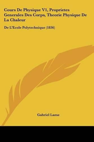 Cover image for Cours de Physique V1, Proprietes Generales Des Corps, Theorie Physique de La Chaleur: de L'Ecole Polytechnique (1836)