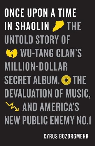 Once Upon a Time in Shaolin: The Untold Story of Wu-Tang Clan's Million-Dollar Secret Album, the Devaluation of Music, and America's New Public Enemy No. 1