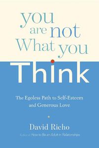 Cover image for You Are Not What You Think: The Egoless Path to Self-Esteem and Generous Love