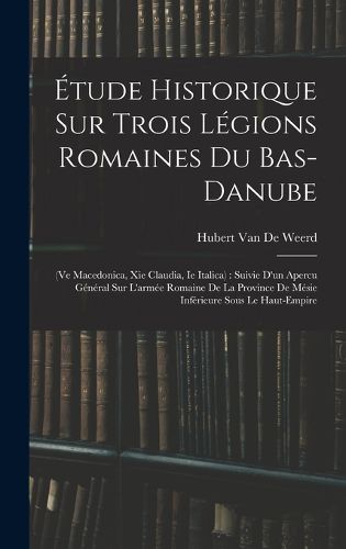 Cover image for Etude Historique Sur Trois Legions Romaines Du Bas-Danube
