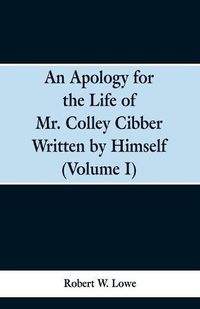 Cover image for An Apology for the Life of Mr. Colley Cibber Written by Himself (Volume I)