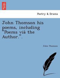 Cover image for John Thomson his poems, including Poems via&#770; the Author..