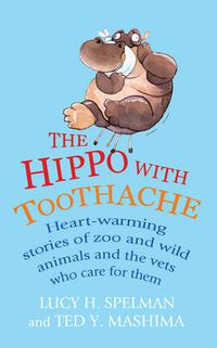 Cover image for The Hippo with Toothache: Heart-warming Stories of Zoo and Wild Animals and the Vets Who Care for Them