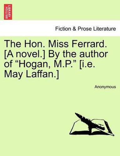 Cover image for The Hon. Miss Ferrard. [A Novel.] by the Author of  Hogan, M.P.  [I.E. May Laffan.]