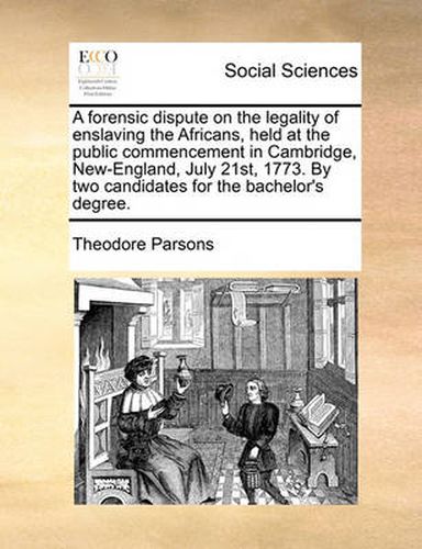 Cover image for A Forensic Dispute on the Legality of Enslaving the Africans, Held at the Public Commencement in Cambridge, New-England, July 21st, 1773. by Two Candidates for the Bachelor's Degree.