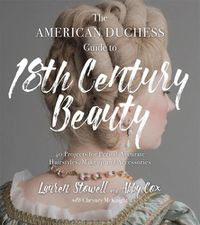 Cover image for The American Duchess Guide to 18th Century Beauty: 40 Projects for Period-Accurate Hairstyles, Makeup and Accessories