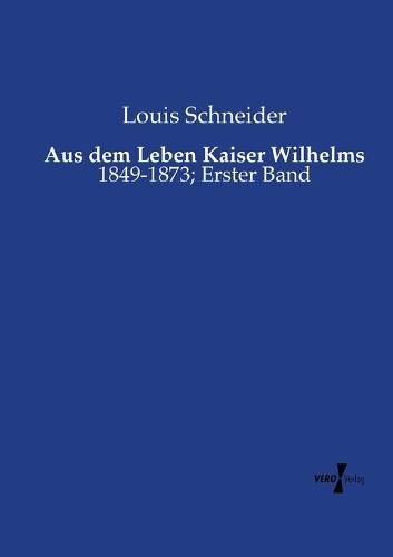 Cover image for Aus dem Leben Kaiser Wilhelms: 1849-1873; Erster Band